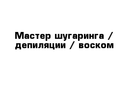 Мастер шугаринга / депиляции / воском  